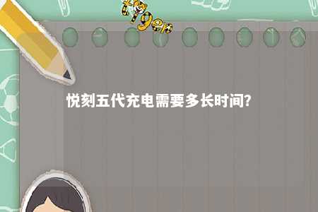 悦刻五代充电需要多长时间？ 